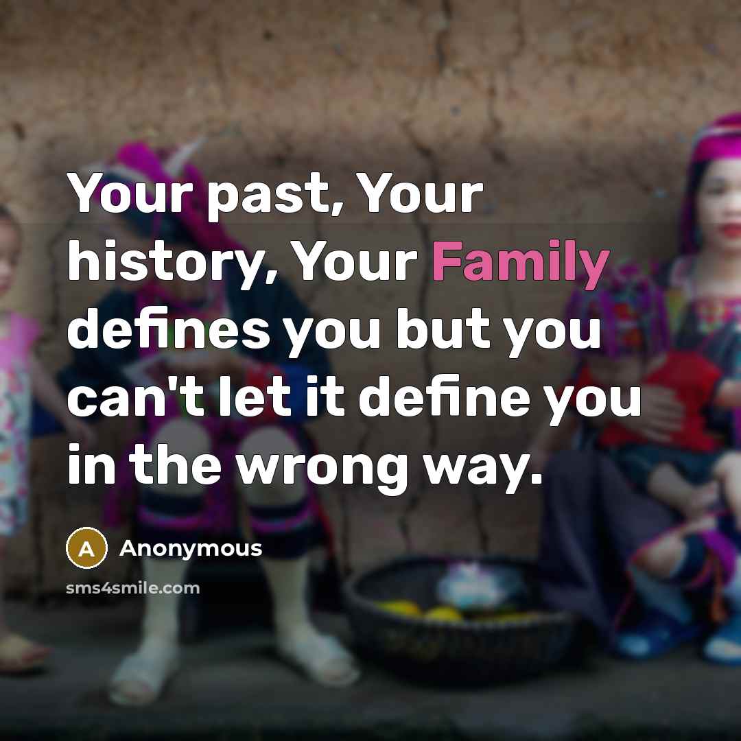 “Your past, Your history, Your Family defines you but you…” quote by Anonymous