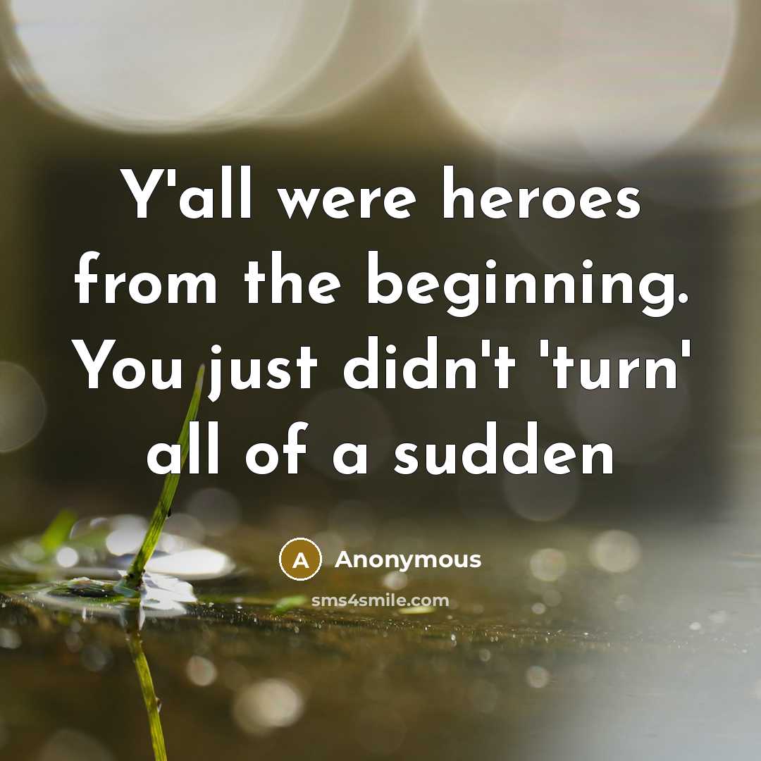 “Y'all were heroes from the beginning. You just didn't 'turn'…” quote by Anonymous