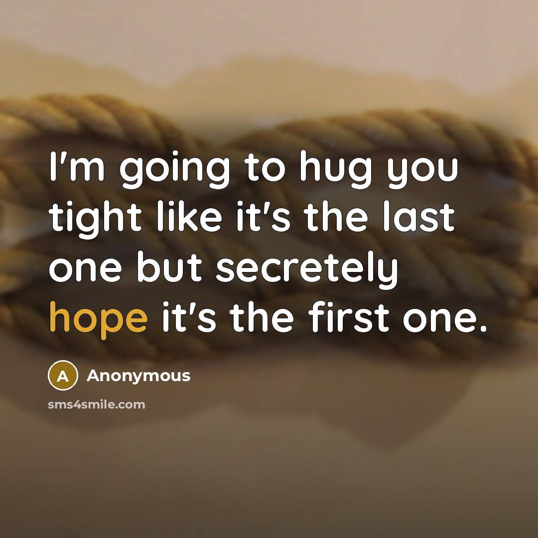 “I'm going to hug you tight like it's the last…” quote by Anonymous