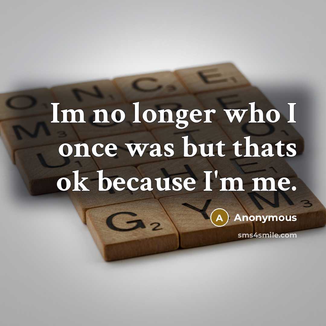 “Im no longer who I once was but thats ok because I'm me.” quote by Anonymous