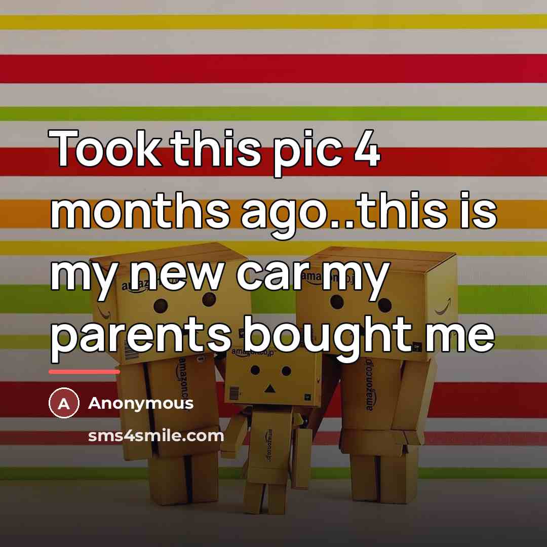 “Took this pic 4 months ago..this is my new car…” quote by Anonymous