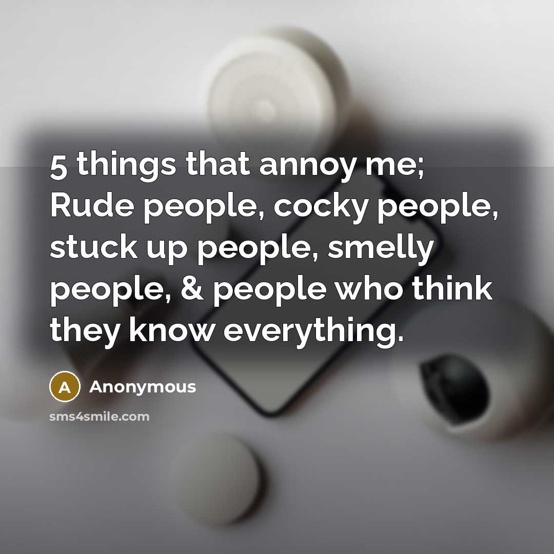 “5 things that annoy me; Rude people, cocky people, stuck…” quote by Anonymous