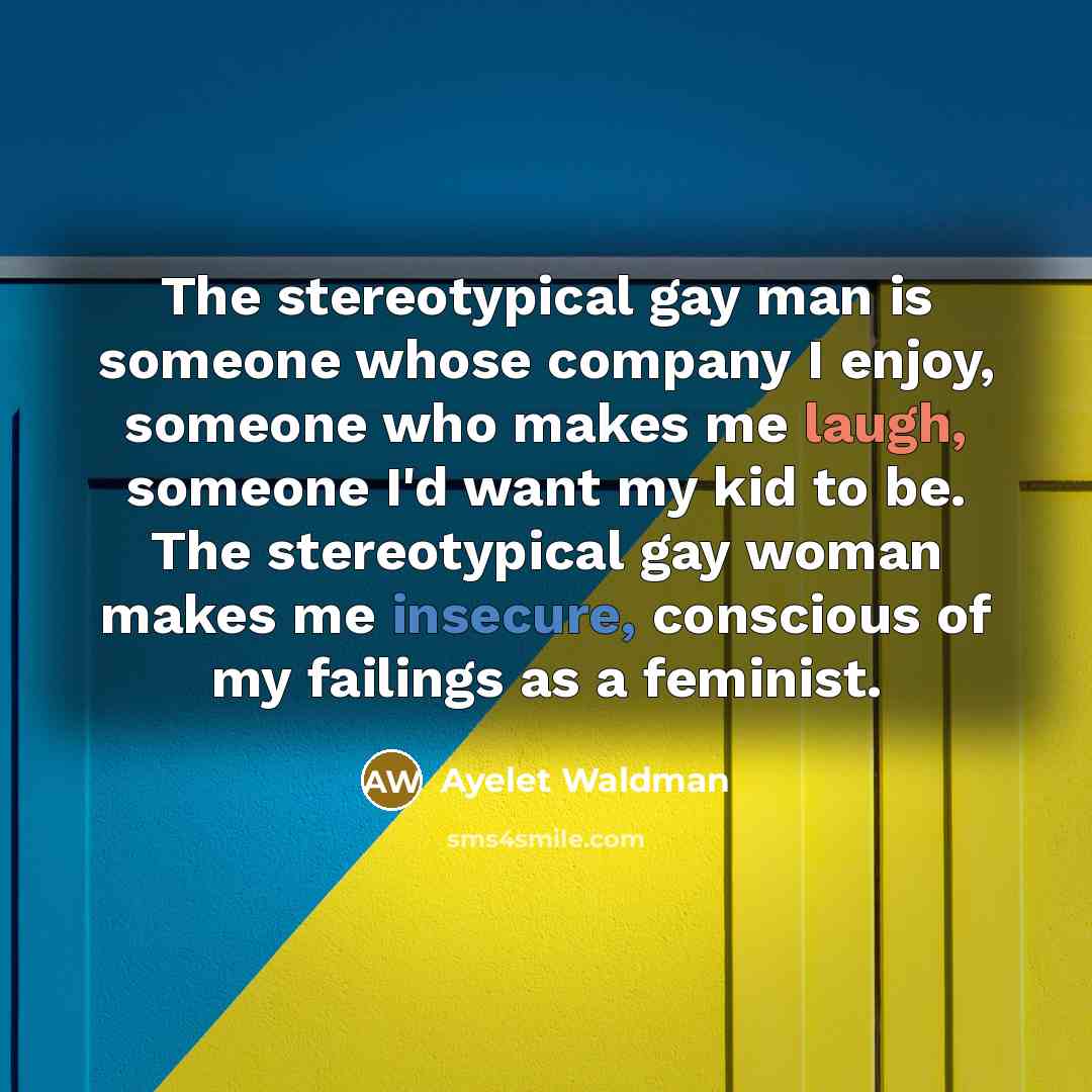 “The stereotypical gay man is someone whose company I enjoy,…” quote by Ayelet Waldman