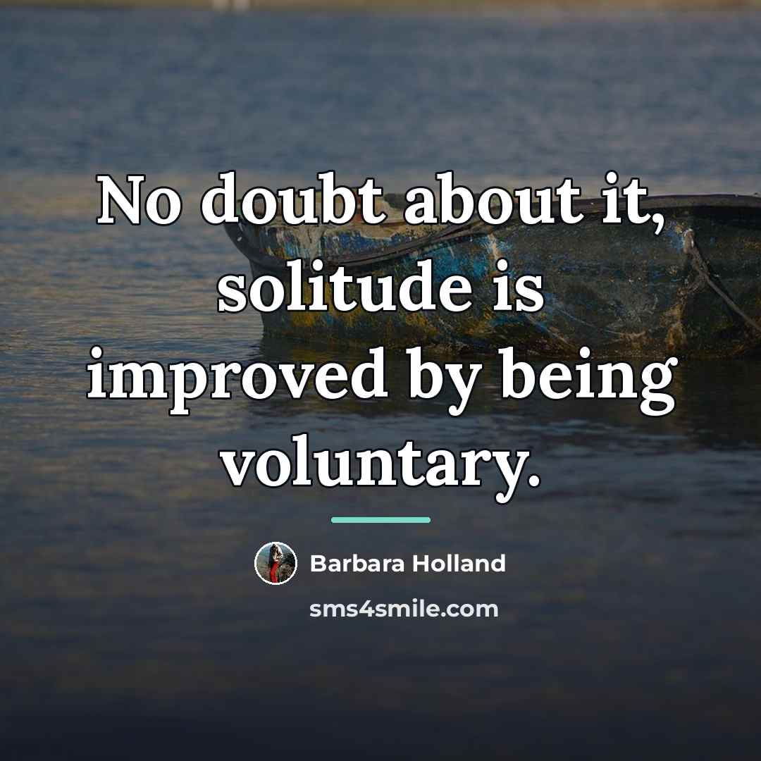 “No doubt about it, solitude is improved by being voluntary.…” quote by Barbara Holland