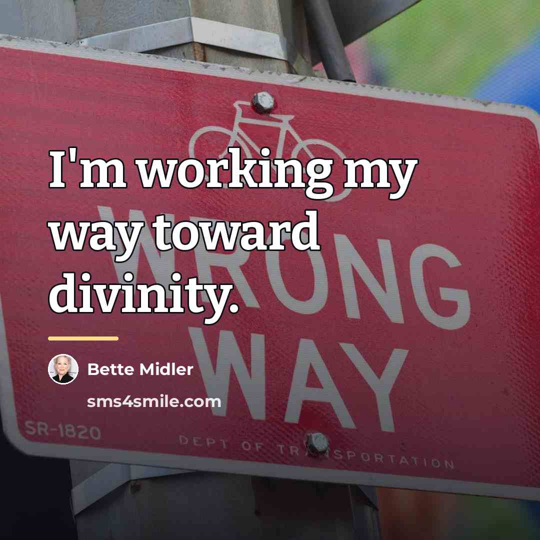 “I'm working my way toward divinity.…” quote by Bette Midler
