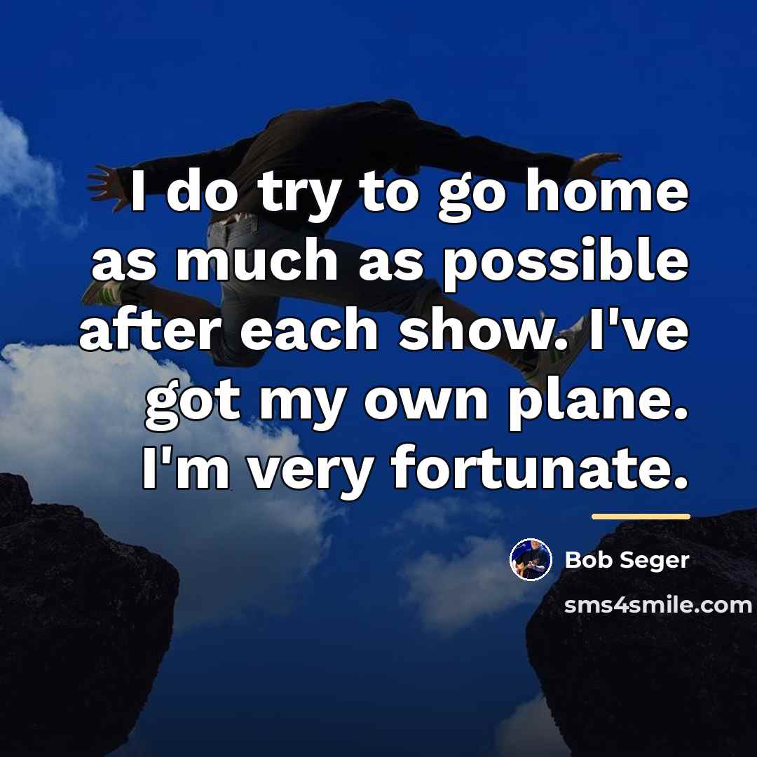 “I do try to go home as much as possible…” quote by Bob Seger
