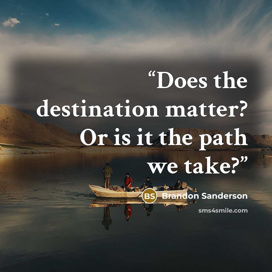 “Does the destination matter? Or is it the path we take?” quote by Brandon Sanderson