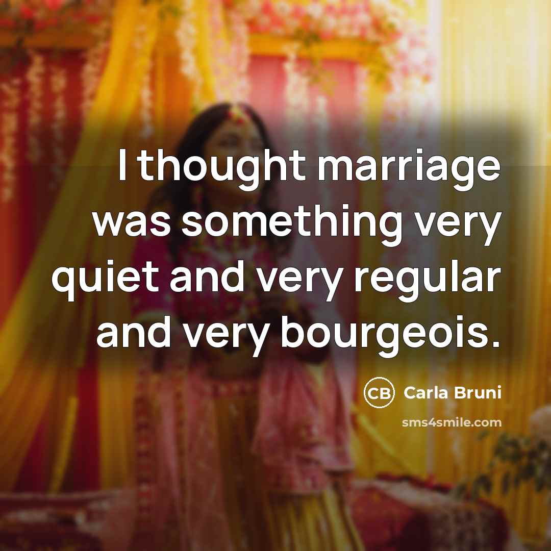 “I thought marriage was something very quiet and very regular…” quote by Carla Bruni