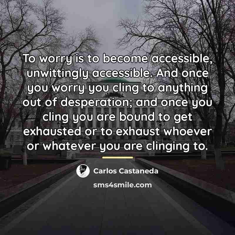 “To worry is to become accessible, unwittingly accessible. And once…” quote by Carlos Castaneda