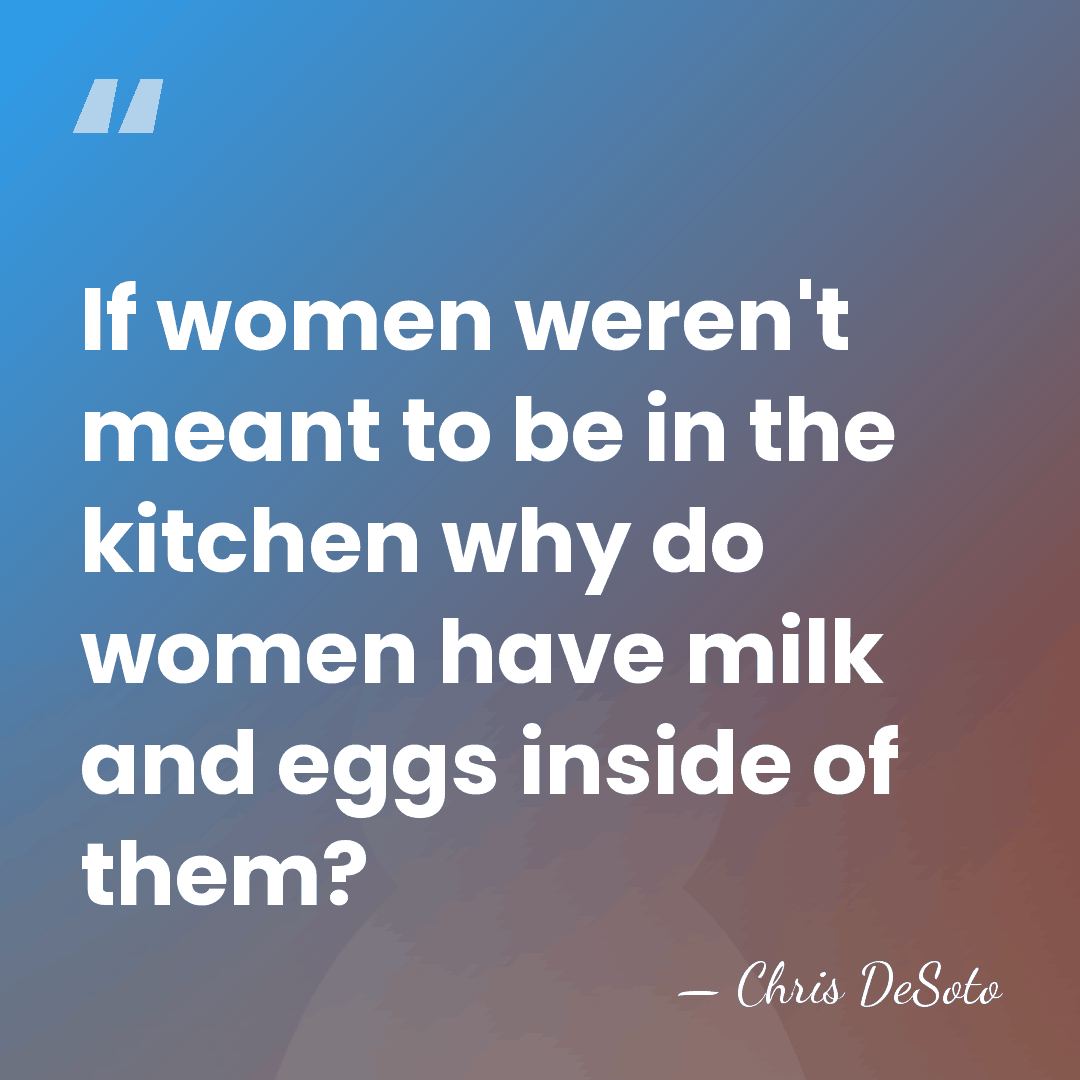 If women weren't meant to be in the kitchen why do women&hellip; - Chris DeSoto