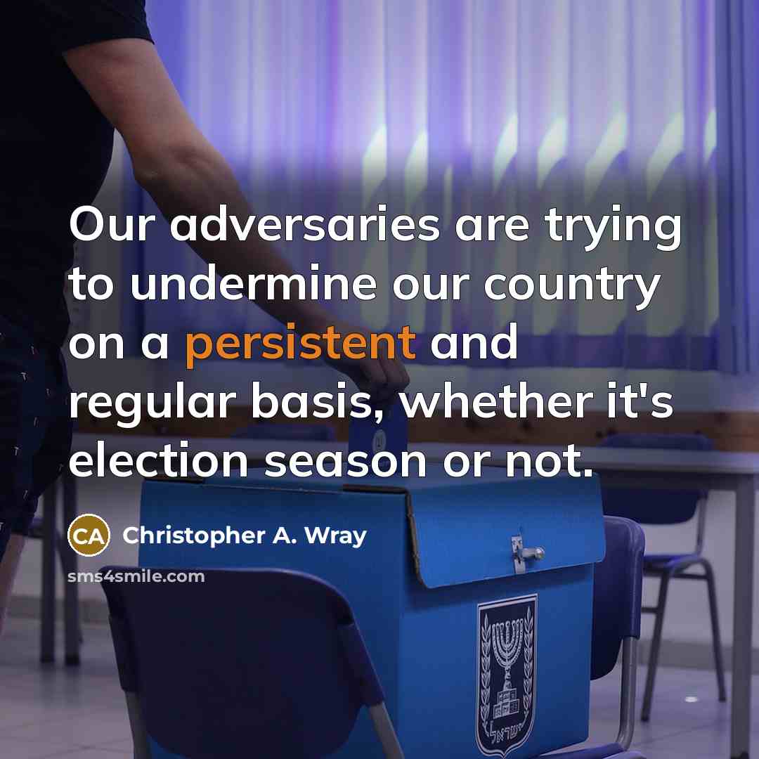 “Our adversaries are trying to undermine our country on a persistent and regular basis, whether it's election season or not.” quote by Christopher A. Wray