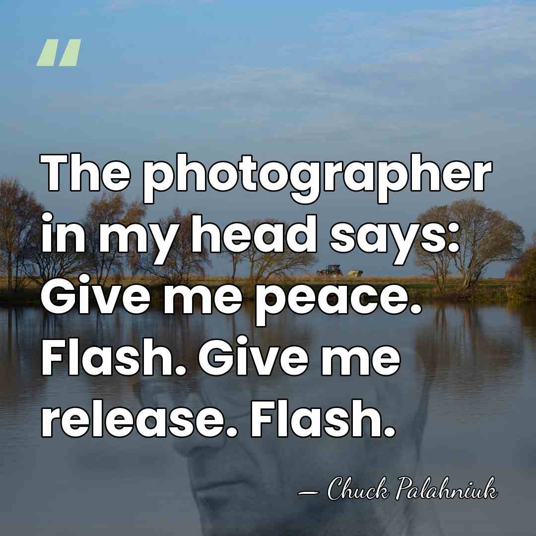 The photographer in my head says: Give me peace. Flash. Give me&hellip; - Chuck Palahniuk
