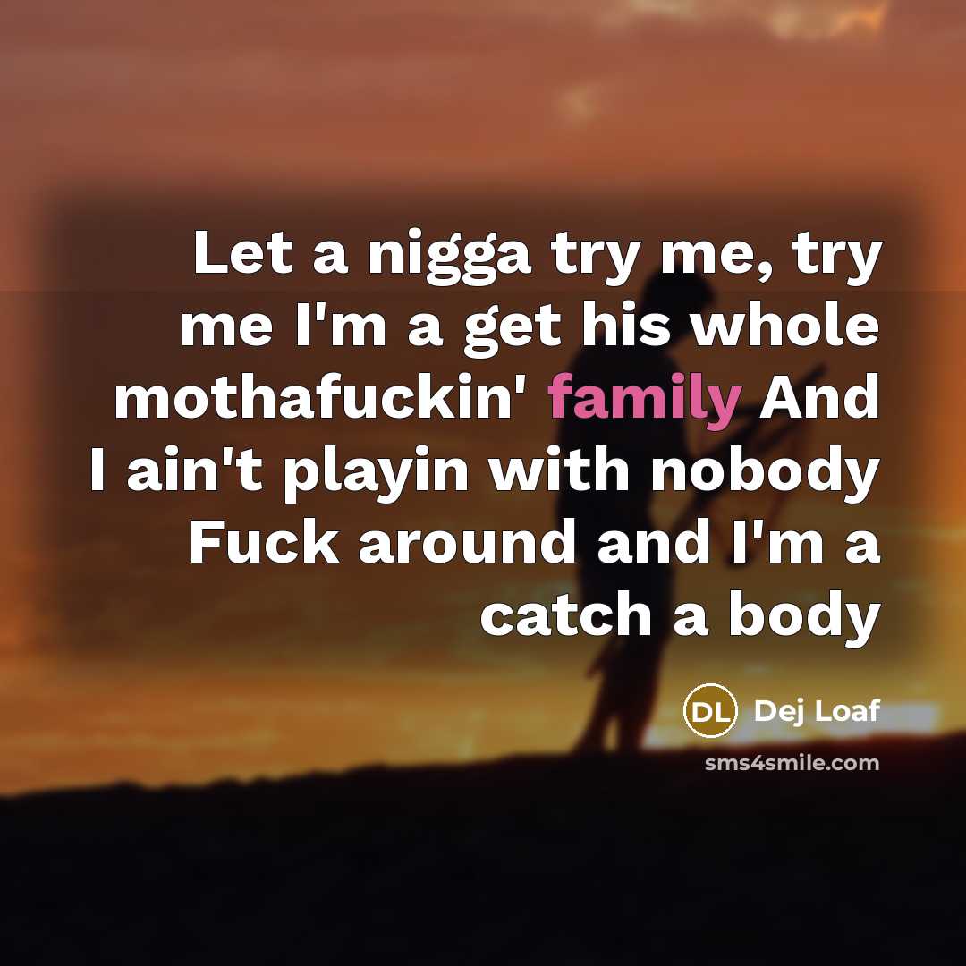 “Let a nigga try me, try me I'm a get his whole mothafuckin' family And I ain't playin with nobody Fuck around and I'm a catch a body” quote by Dej Loaf