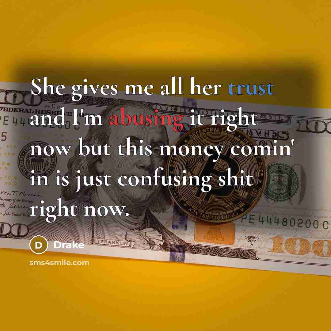 “She gives me all her trust and I'm abusing it right now but this money comin' in is just confusing shit right now.” quote by Drake
