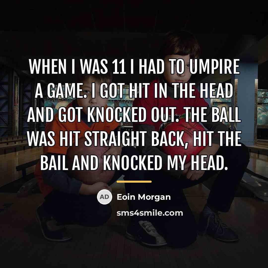 “When I was 11 I had to umpire a game.…” quote by Eoin Morgan