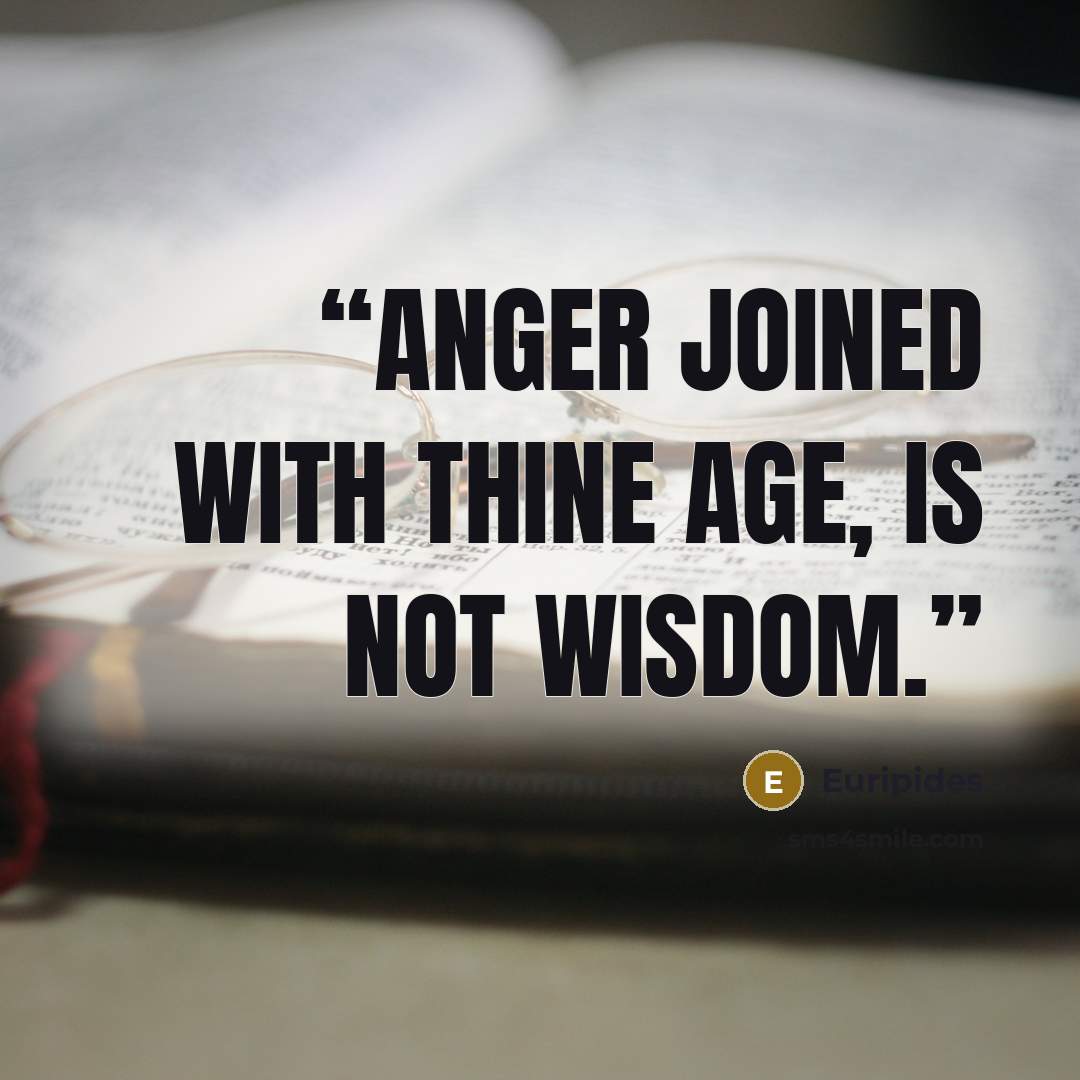 “anger joined with thine age, is not wisdom.” quote by Euripides