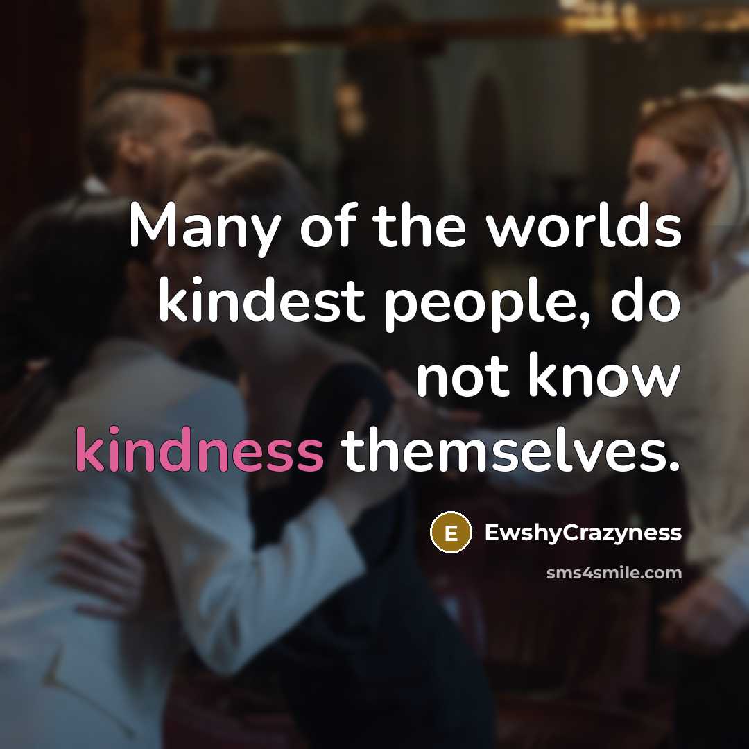 “Many of the worlds kindest people, do not know kindness…” quote by EwshyCrazyness