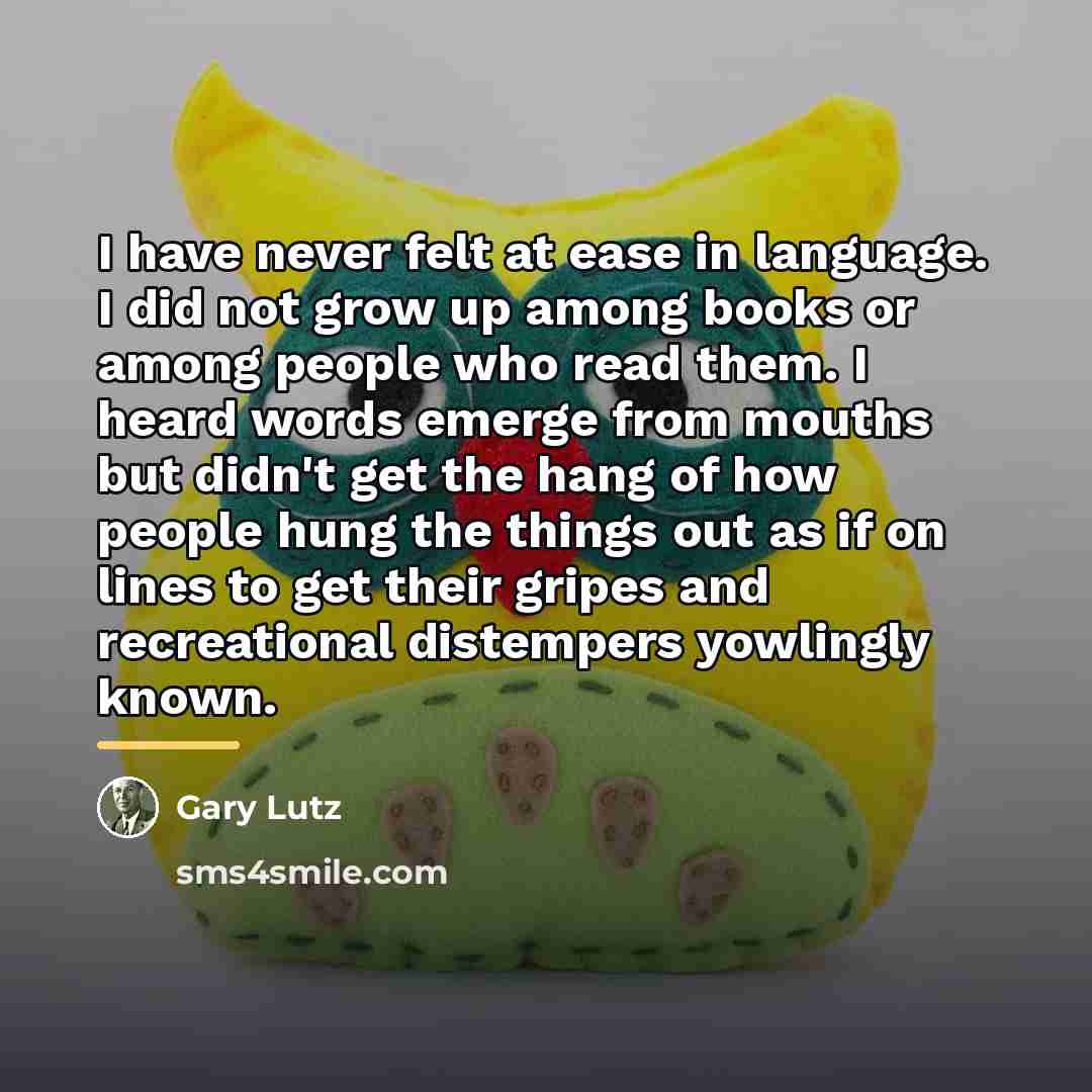 “I have never felt at ease in language. I did…” quote by Gary Lutz