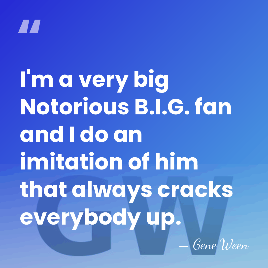 I'm a very big Notorious B.I.G. fan and I do an imitation&hellip; - Gene Ween