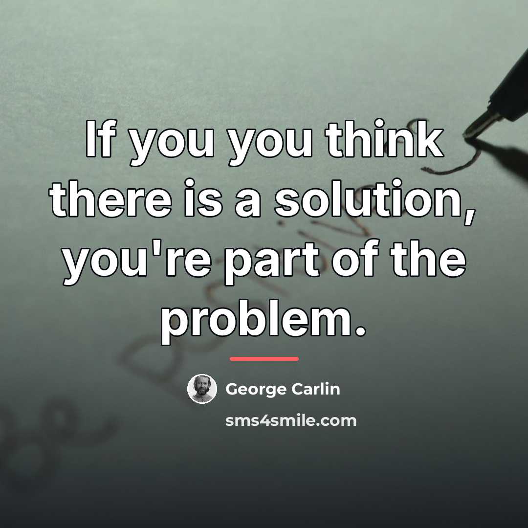 “If you you think there is a solution, you're part…” quote by George Carlin