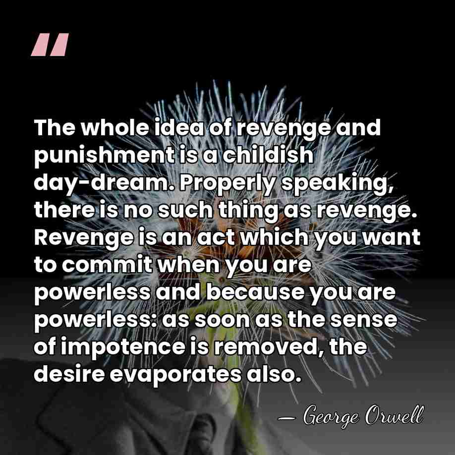The whole idea of revenge and punishment is a childish day-dream. Properly&hellip; - George Orwell