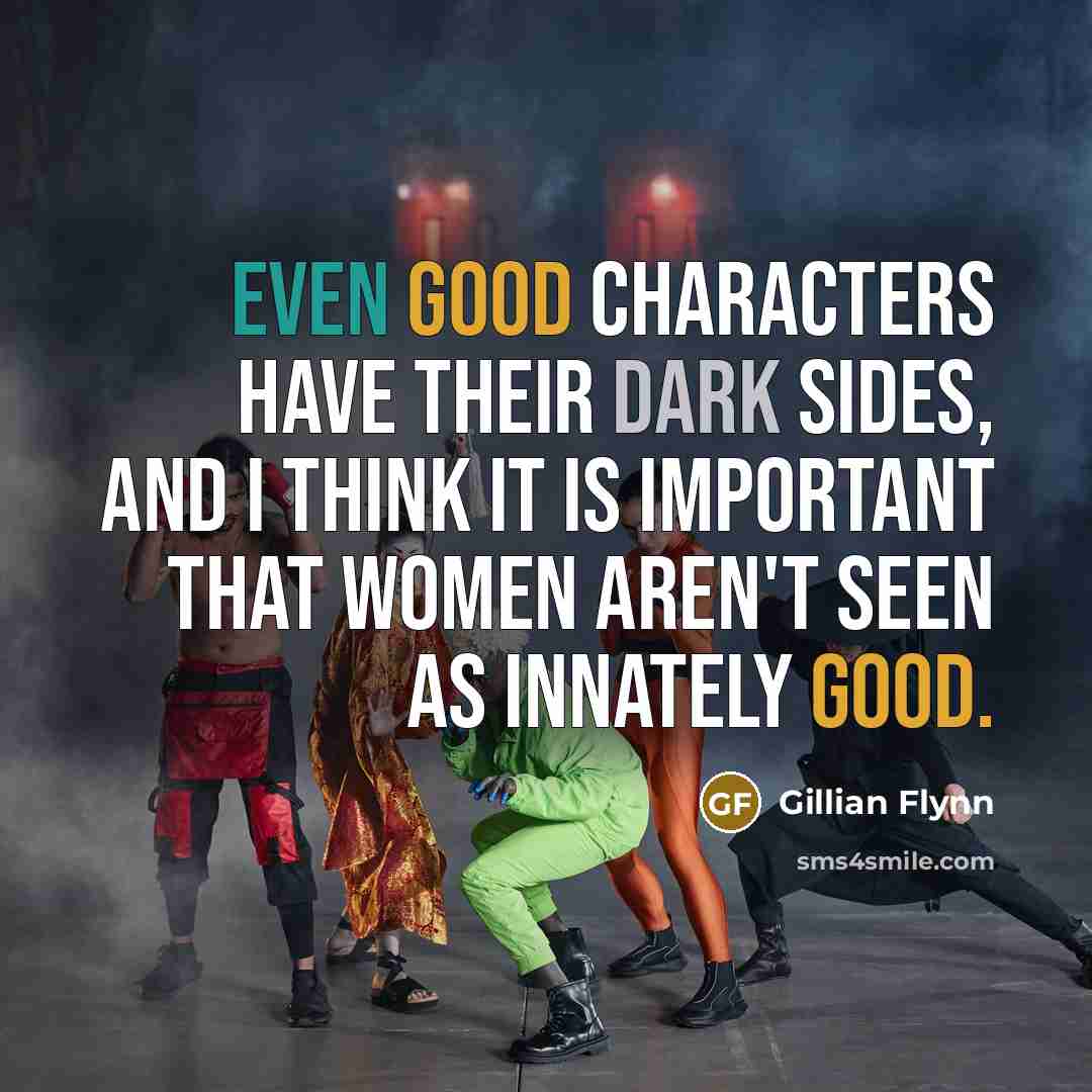 “Even good characters have their dark sides, and I think it is important that women aren't seen as innately good.” quote by Gillian Flynn