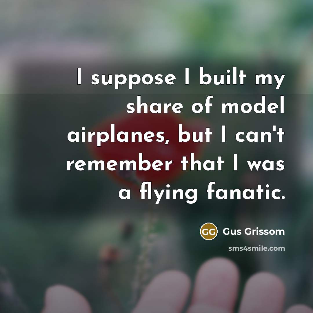 “I suppose I built my share of model airplanes, but…” quote by Gus Grissom