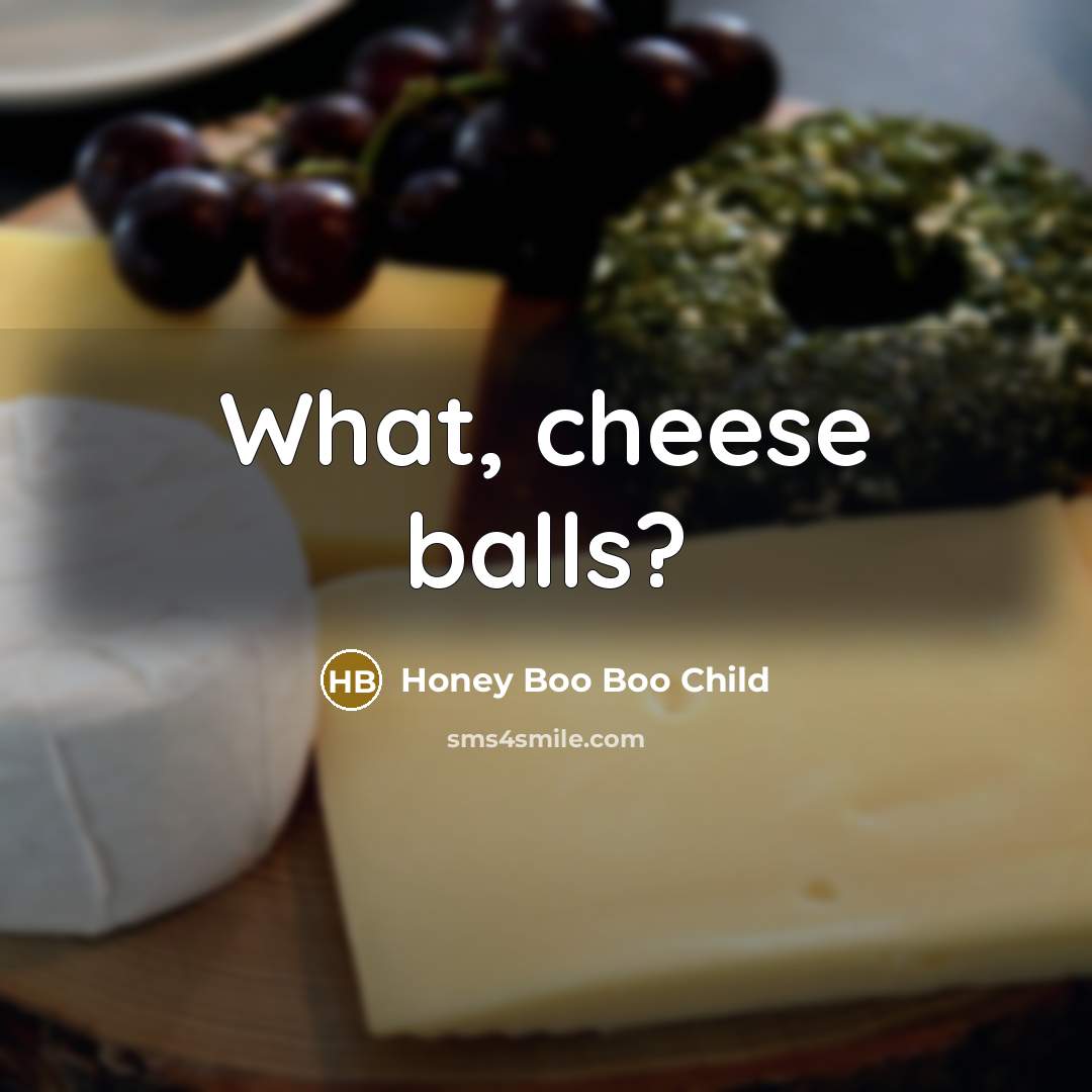 “What, cheese balls?” quote by Honey Boo Boo Child