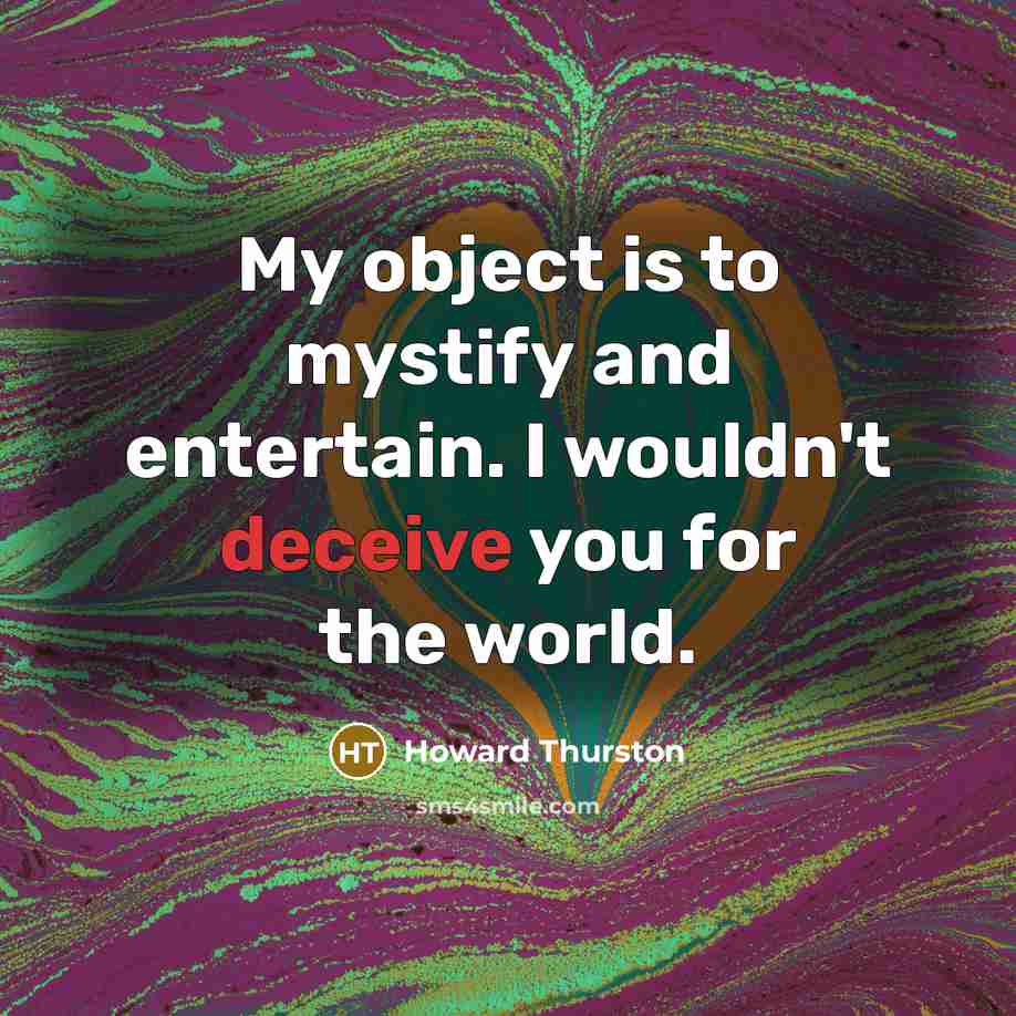 “My object is to mystify and entertain. I wouldn't deceive…” quote by Howard Thurston
