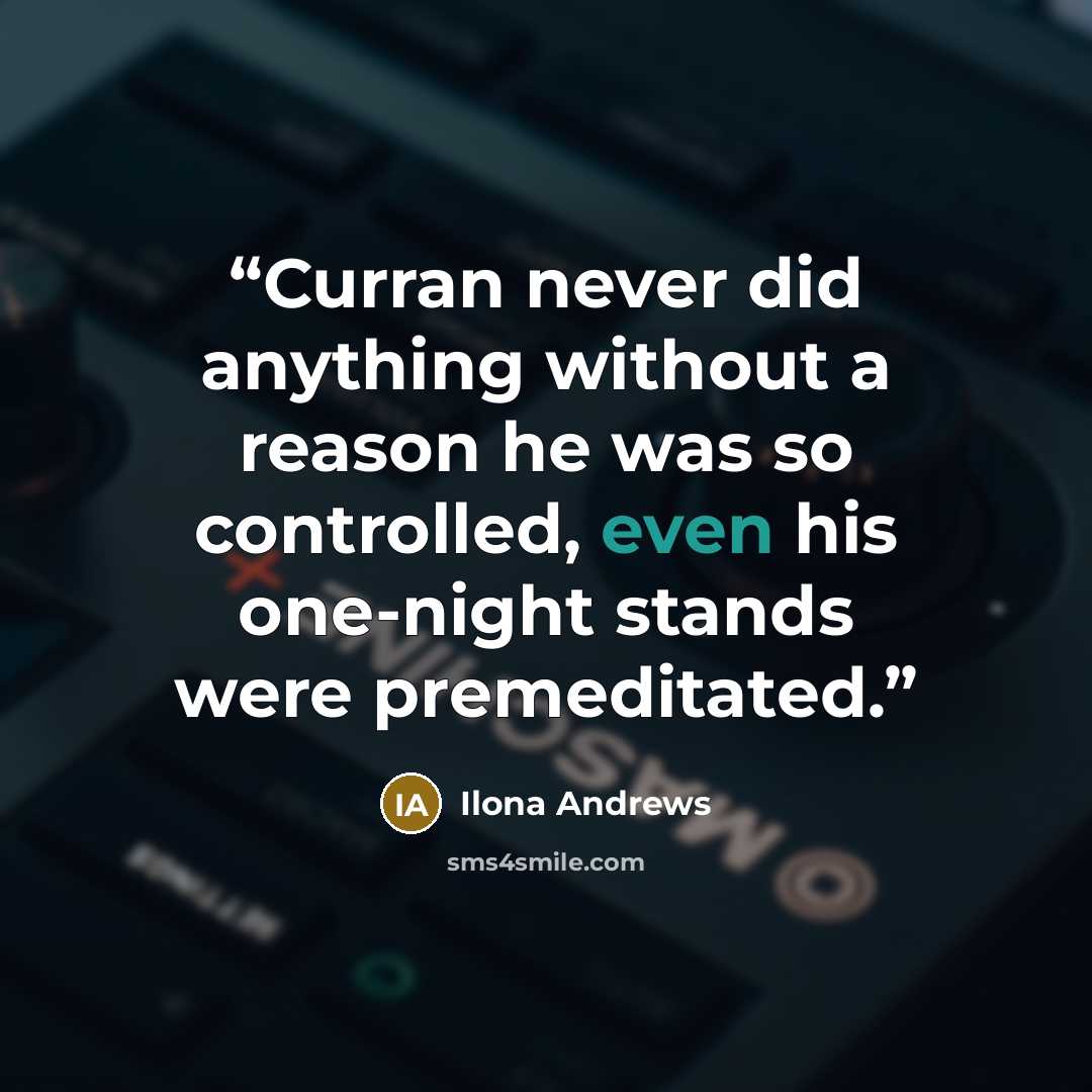 “Curran never did anything without a reason he was so controlled, even his one-night stands were premeditated.” quote by Ilona Andrews