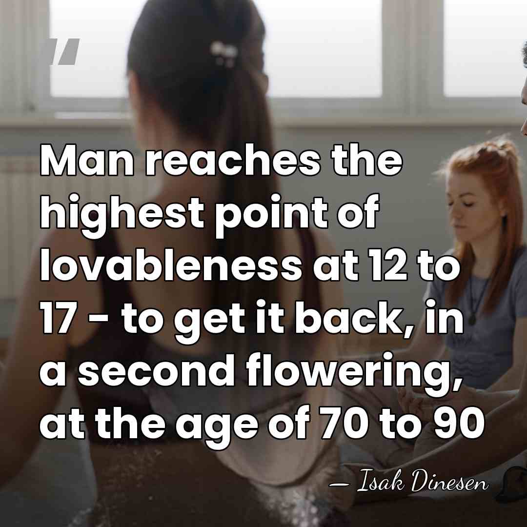 Man reaches the highest point of lovableness at 12 to 17 -&hellip; - Isak Dinesen