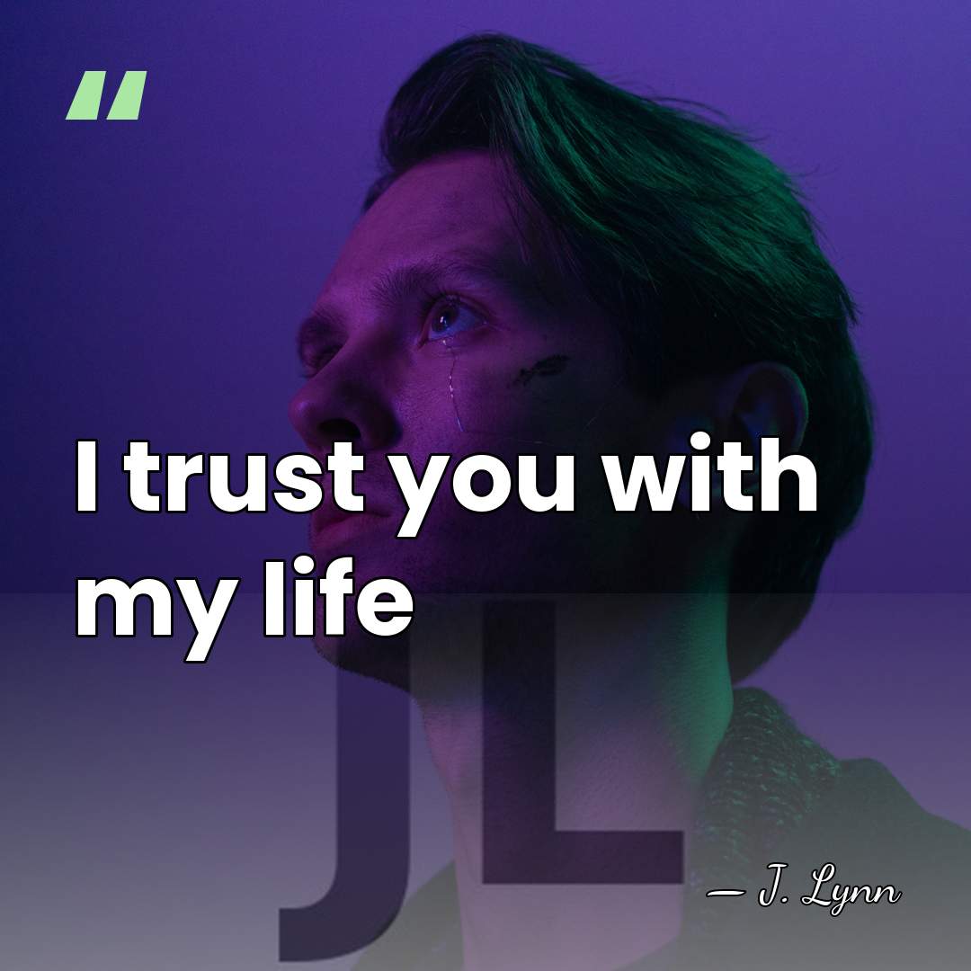 I trust you with my life - J. Lynn