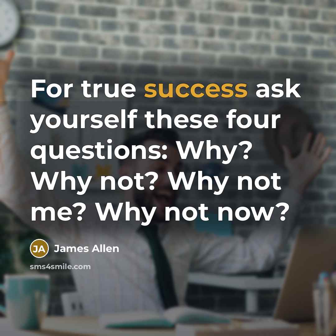 “For true success ask yourself these four questions: Why? Why…” quote by James Allen