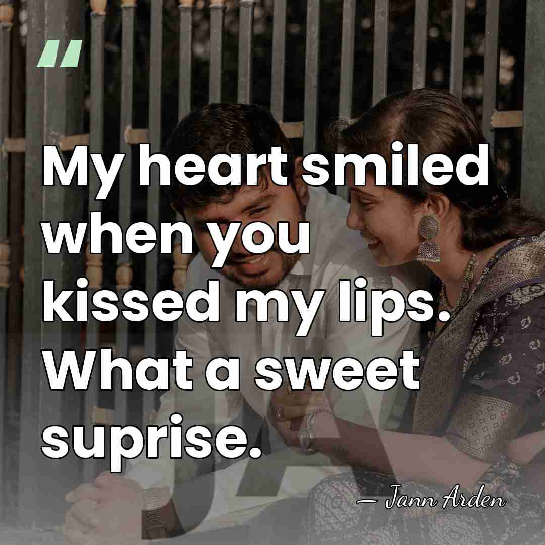 My heart smiled when you kissed my lips. What a sweet suprise. - Jann Arden