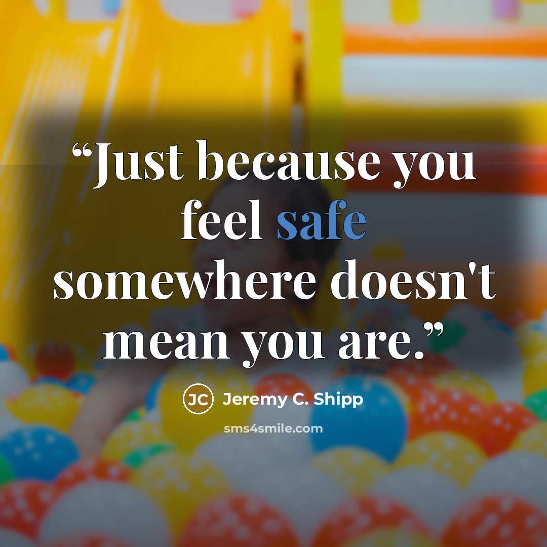 “Just because you feel safe somewhere doesn't mean you are.” quote by Jeremy C. Shipp