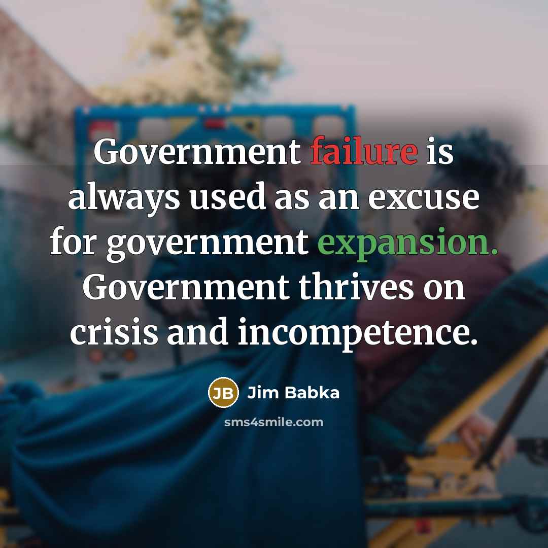 “Government failure is always used as an excuse for government…” quote by Jim Babka