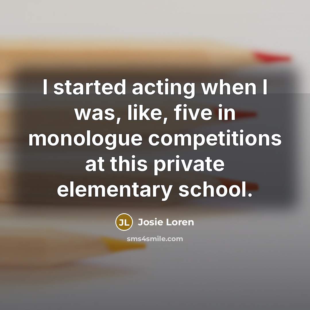 “I started acting when I was, like, five in monologue…” quote by Josie Loren