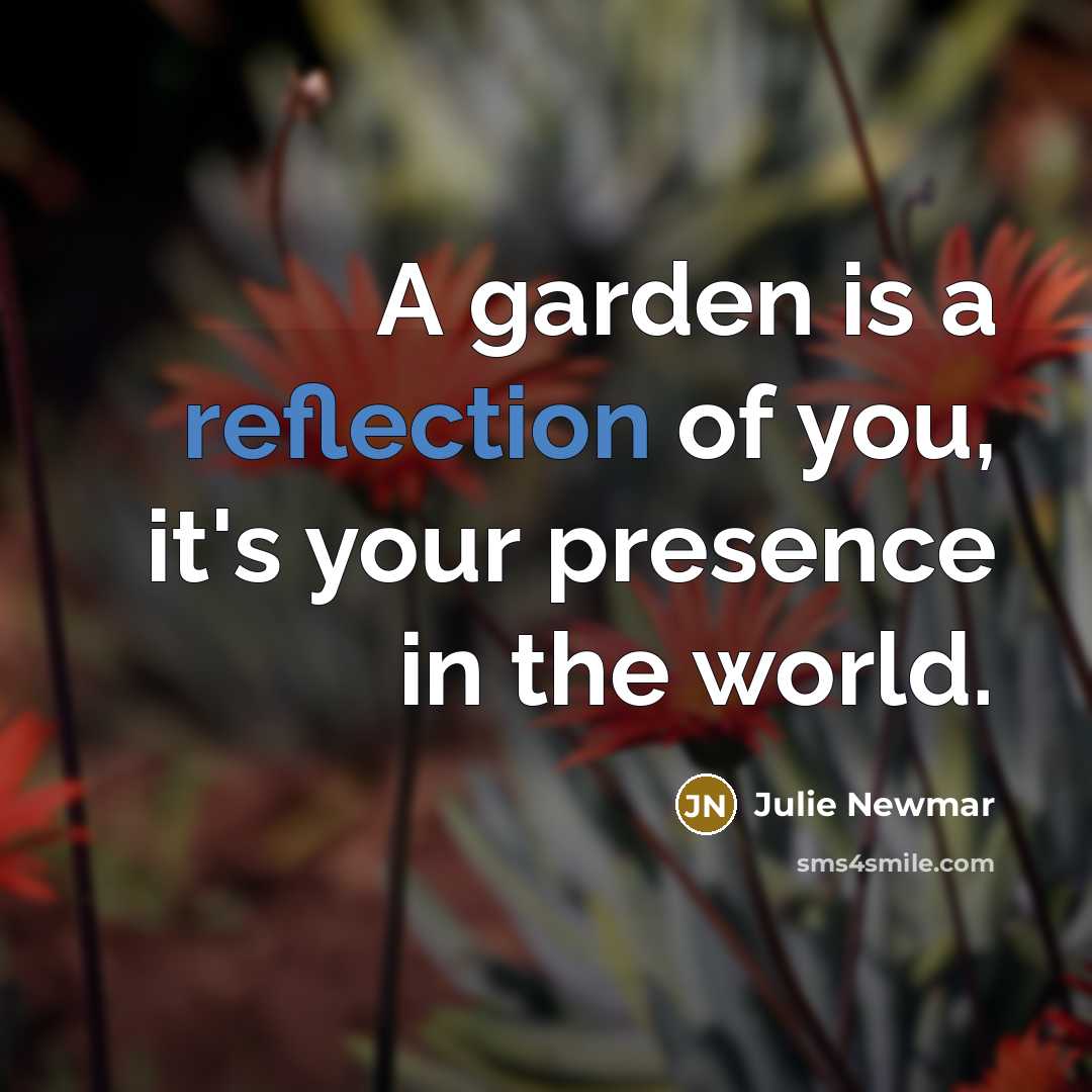 “A garden is a reflection of you, it's your presence in the world.” quote by Julie Newmar