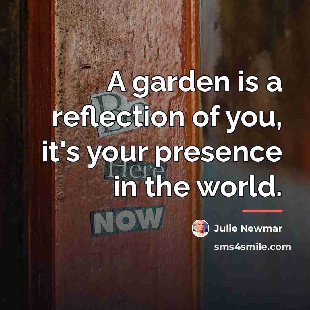 “A garden is a reflection of you, it's your presence…” quote by Julie Newmar