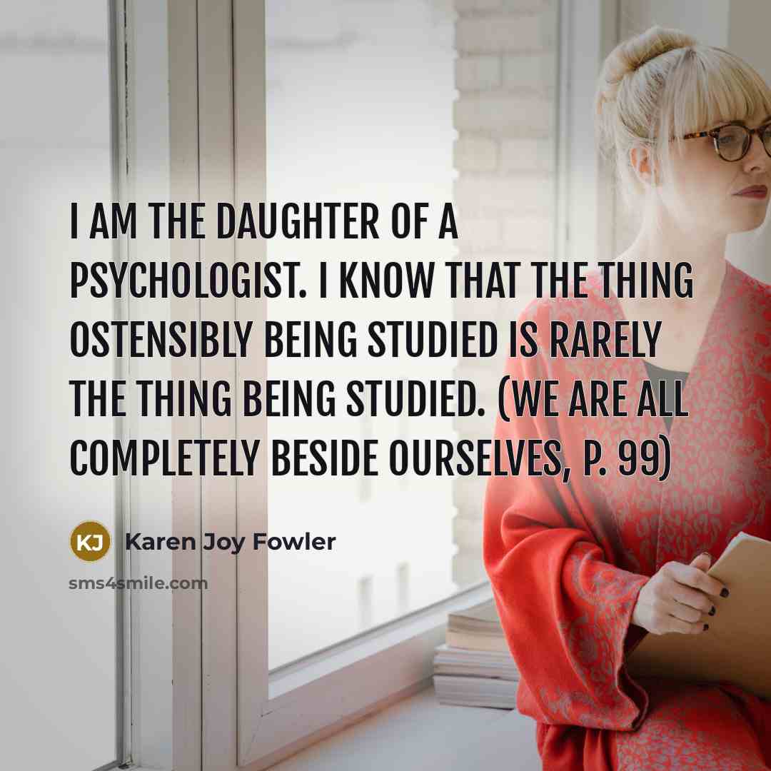“I am the daughter of a psychologist. I know that…” quote by Karen Joy Fowler