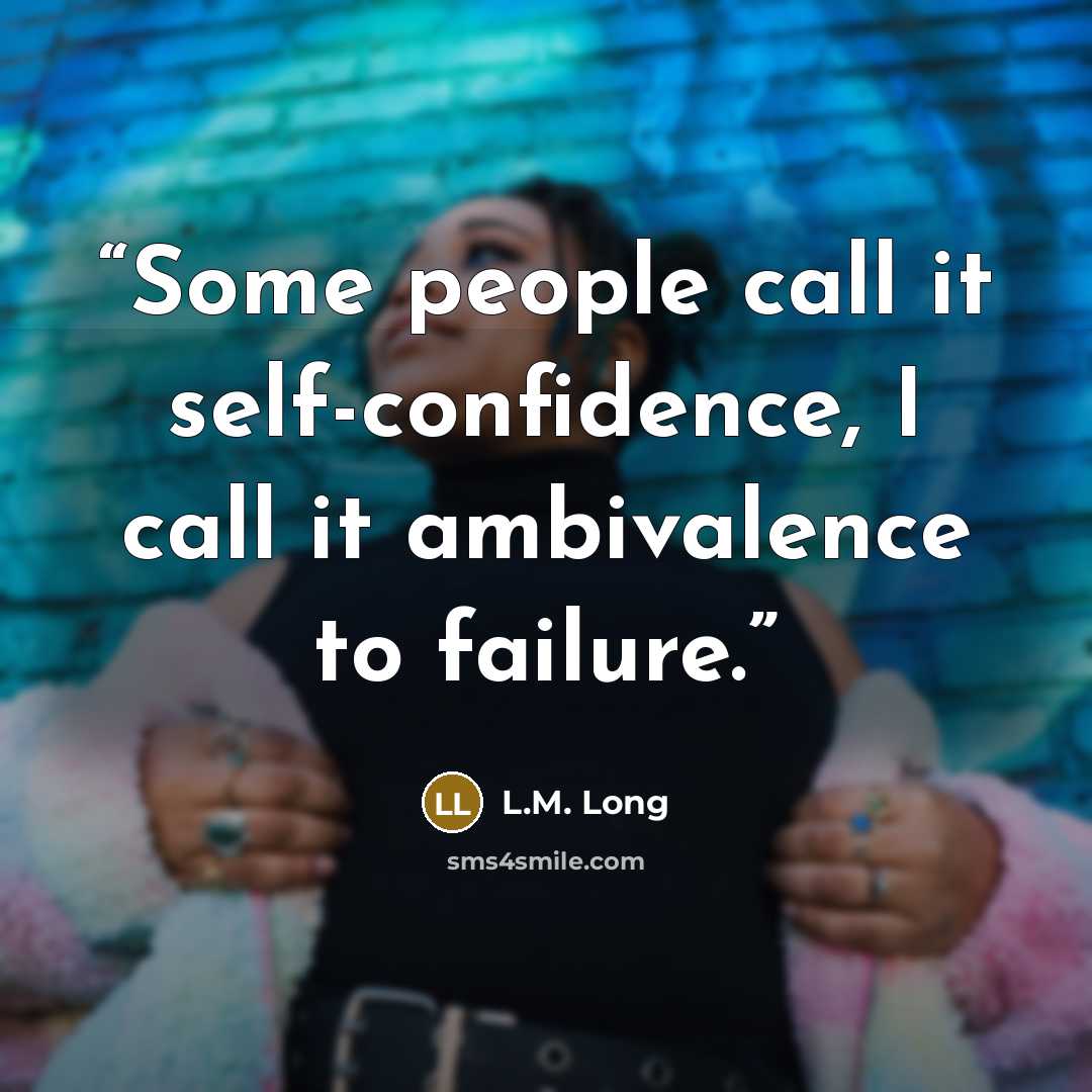 “Some people call it self-confidence, I call it ambivalence to failure.” quote by L.M. Long
