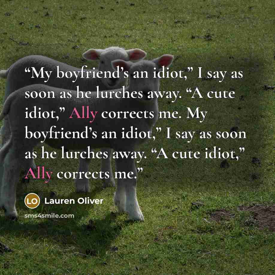 “My boyfriend’s an idiot,” I say as soon as he lurches away. “A cute idiot,” Ally corrects me. My boyfriend’s an idiot,” I say as soon as he lurches away. “A cute idiot,” Ally corrects me.” quote by Lauren Oliver