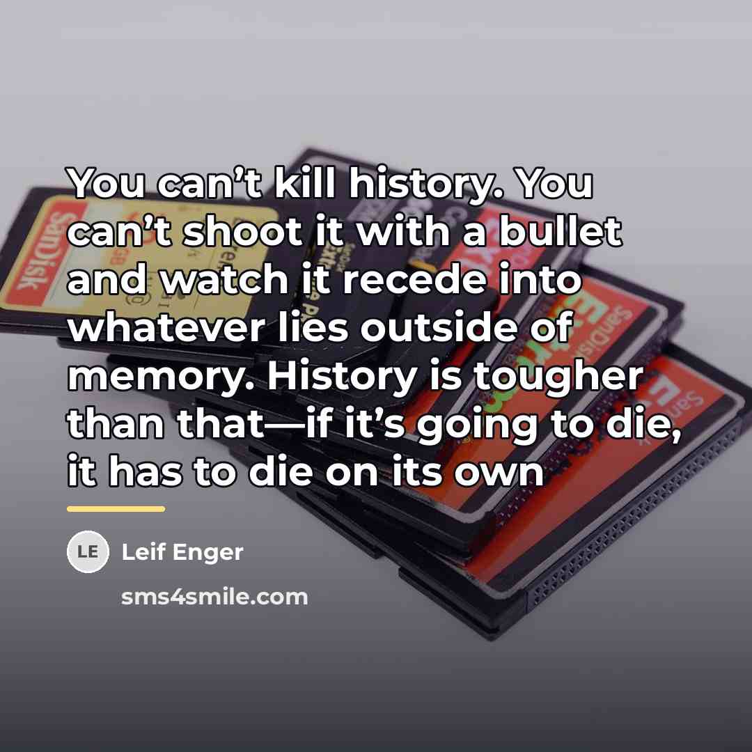 “You can’t kill history. You can’t shoot it with a…” quote by Leif Enger