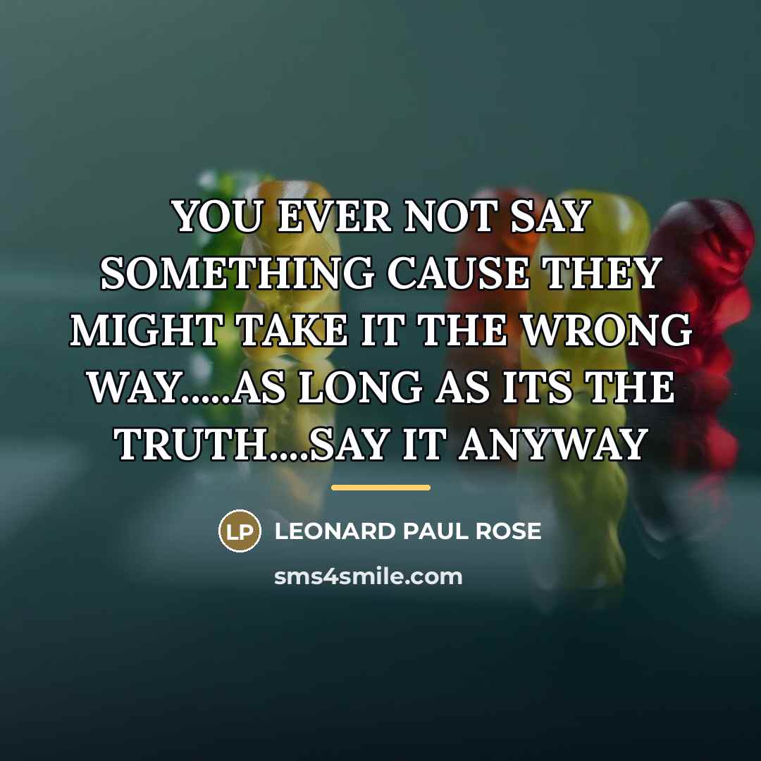 “YOU EVER NOT SAY SOMETHING CAUSE THEY MIGHT TAKE IT…” quote by Leonard Paul Rose