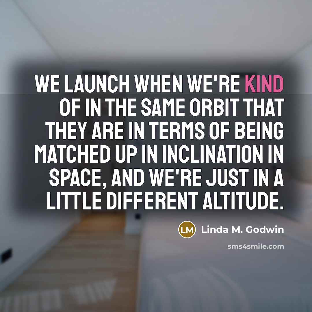 “We launch when we're kind of in the same orbit…” quote by Linda M. Godwin