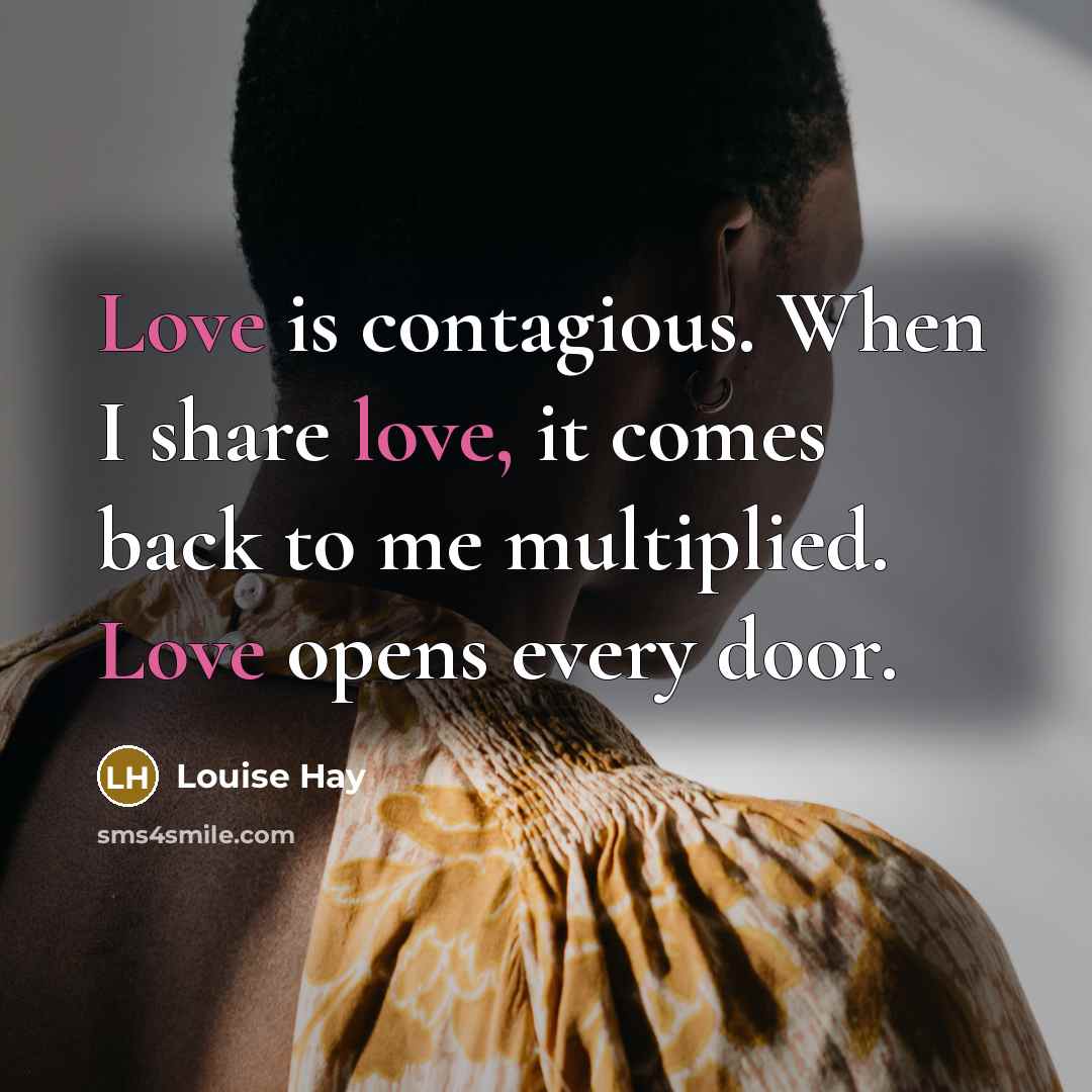 “Love is contagious. When I share love, it comes back…” quote by Louise Hay