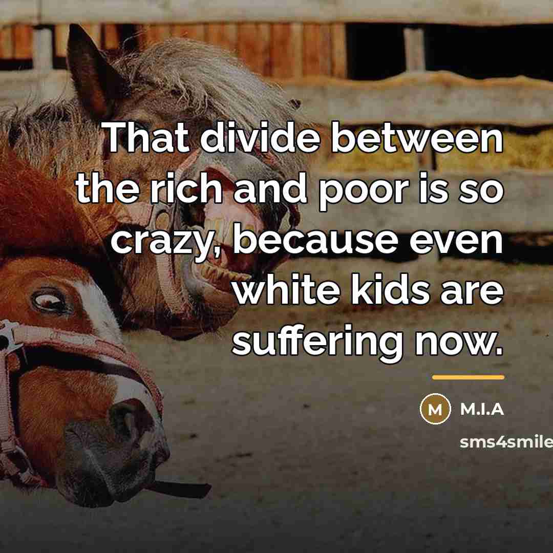 “That divide between the rich and poor is so crazy,…” quote by M.I.A