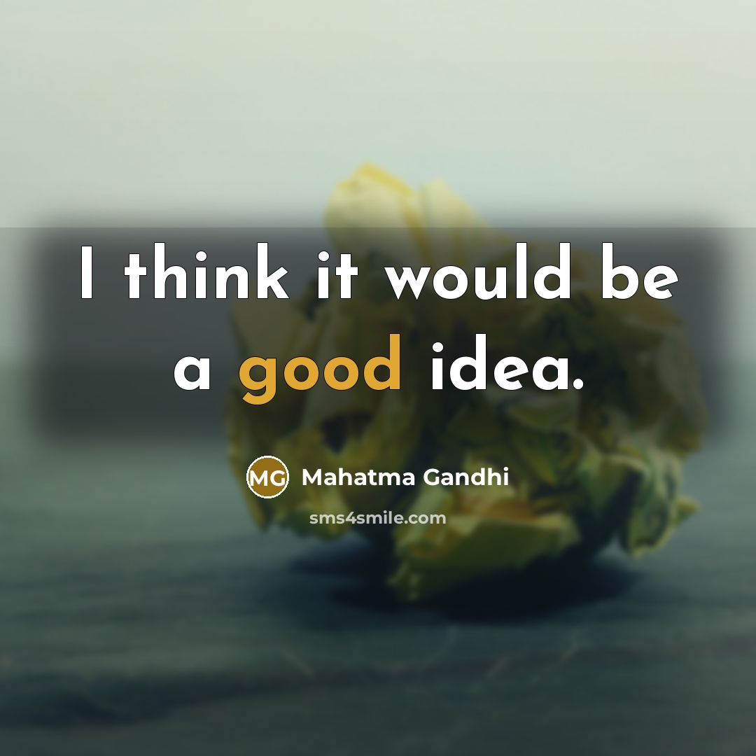 “I think it would be a good idea.” quote by Mahatma Gandhi