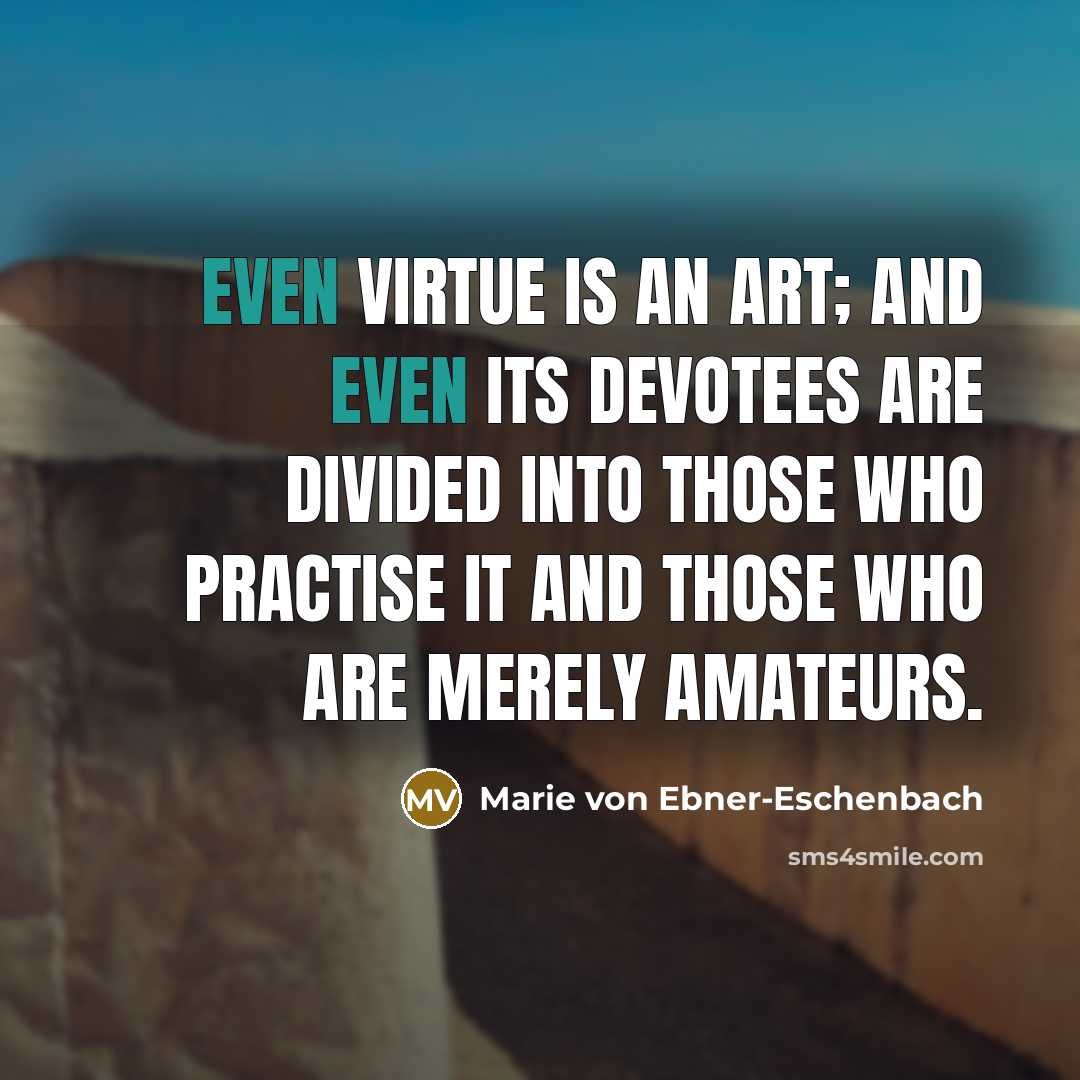 “Even virtue is an art; and even its devotees are…” quote by Marie von Ebner-Eschenbach