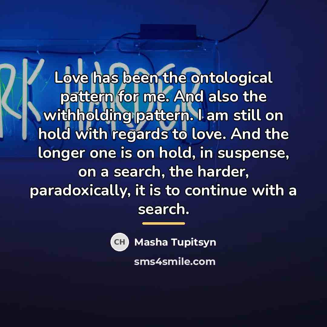 “Love has been the ontological pattern for me. And also…” quote by Masha Tupitsyn